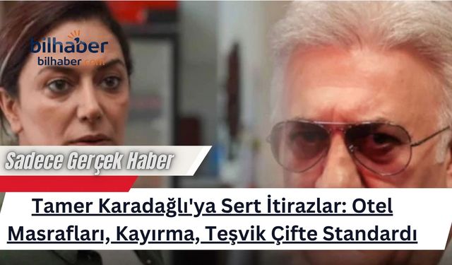 Tamer Karadağlı'ya Sert İtirazlar: Otel Masrafları, Kayırma, Teşvik Çifte Standardı