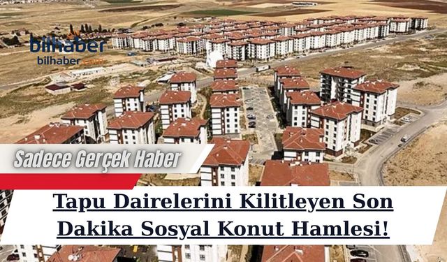 Tapu Dairelerini Kilitleyen Son Dakika Sosyal Konut Hamlesi!