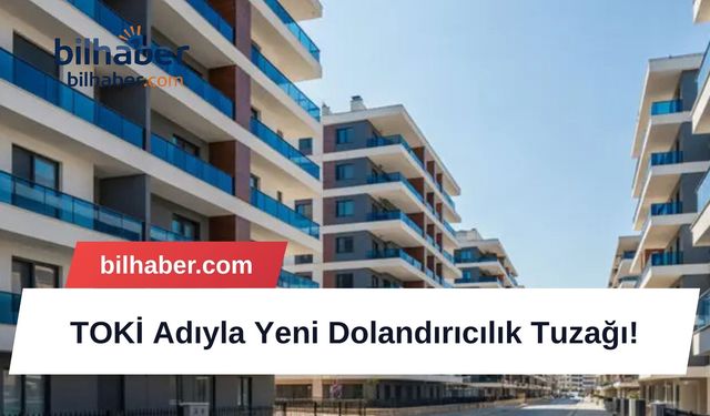 TOKİ Adıyla Yeni Dolandırıcılık Tuzağı!