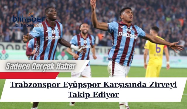 Trabzonspor Eyüpspor Karşısında Zirveyi Takip Ediyor