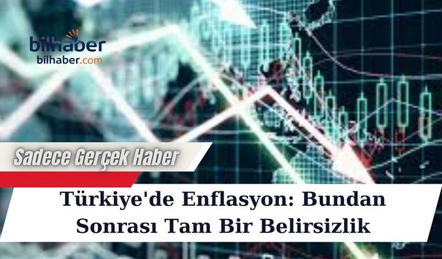 Türkiye'de Enflasyon: Bundan Sonrası Tam Bir Belirsizlik