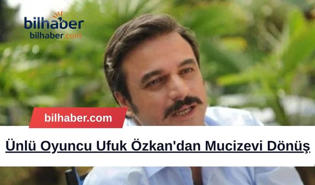 Ünlü Oyuncu Ufuk Özkan'dan Mucizevi Dönüş