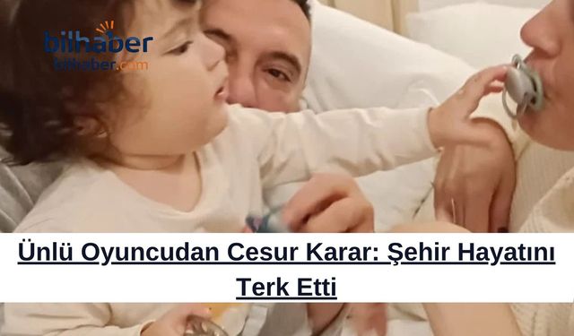 Ünlü Oyuncudan Cesur Karar: Şehir Hayatını Terk Etti