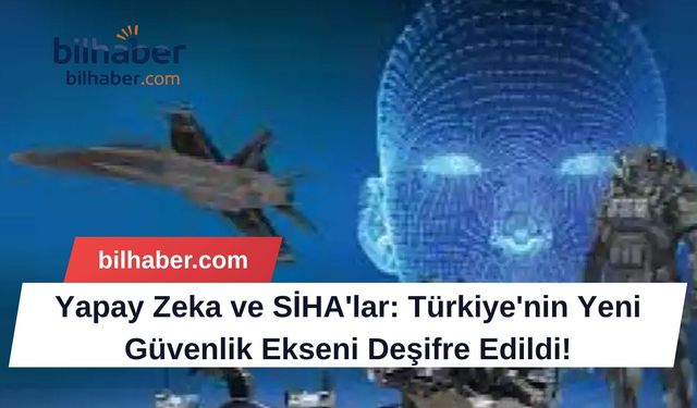 Yapay Zeka ve SİHA'lar: Türkiye'nin Yeni Güvenlik Ekseni Deşifre Edildi!
