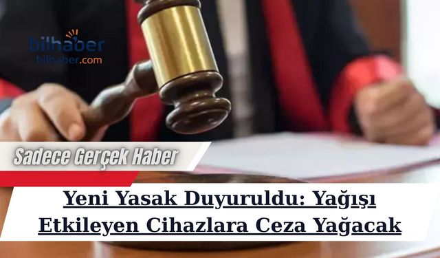 Yeni Yasak Duyuruldu: Yağışı Etkileyen Cihazlara Ceza Yağacak