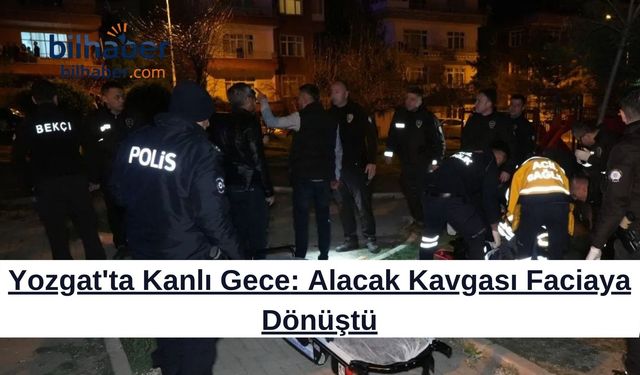 Yozgat'ta Kanlı Gece: Alacak Kavgası Faciaya Dönüştü