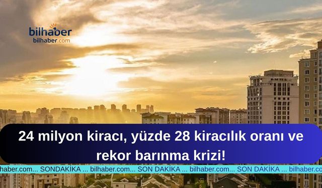 24 milyon kiracı, yüzde 28 kiracılık oranı ve rekor barınma krizi!