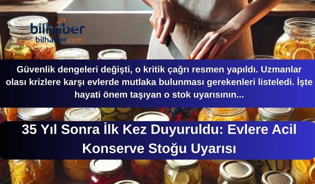 35 Yıl Sonra İlk Kez Duyuruldu: Evlere Acil Konserve Stoğu Uyarısı
