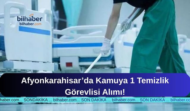 Afyonkarahisar’da Kamuya 1 Temizlik Görevlisi Alımı!