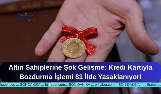 Altın Sahiplerine Şok Gelişme: Kredi Kartıyla Bozdurma İşlemi 81 İlde Yasaklanıyor!