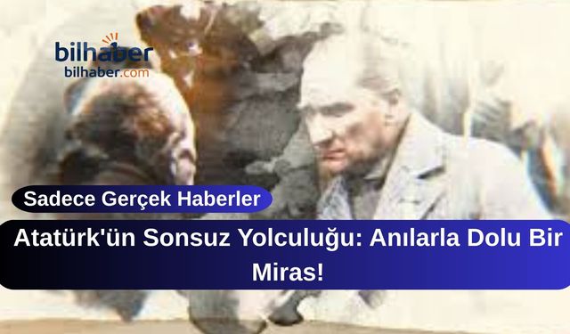 Atatürk'ün Sonsuz Yolculuğu: Anılarla Dolu Bir Miras!