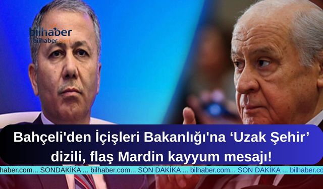 Bahçeli'den İçişleri Bakanlığı'na ‘Uzak Şehir’ dizili, flaş Mardin kayyum mesajı!