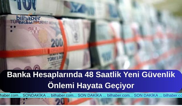 Banka Hesaplarında 48 Saatlik Yeni Güvenlik Önlemi Hayata Geçiyor