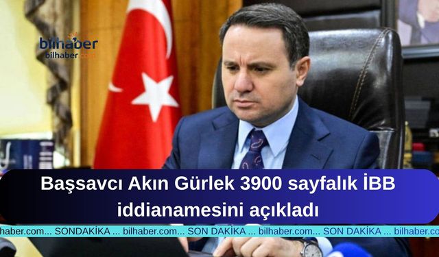 Başsavcı Akın Gürlek 3900 sayfalık İBB iddianamesini açıkladı