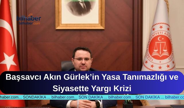 Başsavcı Akın Gürlek’in Yasa Tanımazlığı ve Siyasette Yargı Krizi