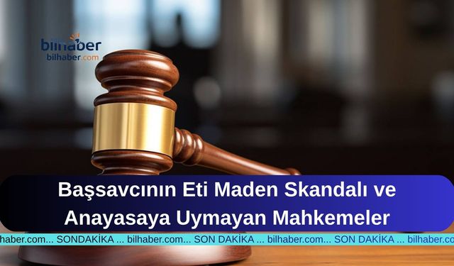 Başsavcının Eti Maden Skandalı ve Anayasaya Uymayan Mahkemeler