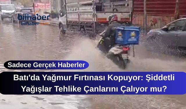 Batı'da Yağmur Fırtınası Kopuyor: Şiddetli Yağışlar Tehlike Çanlarını Çalıyor mu?