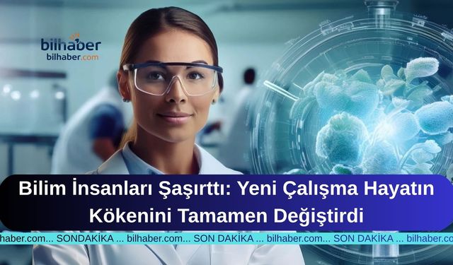 Bilim İnsanları Şaşırttı: Yeni Çalışma Hayatın Kökenini Tamamen Değiştirdi