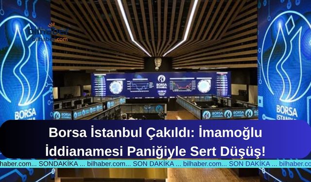 Borsa İstanbul Çakıldı: İmamoğlu İddianamesi Paniğiyle Sert Düşüş!