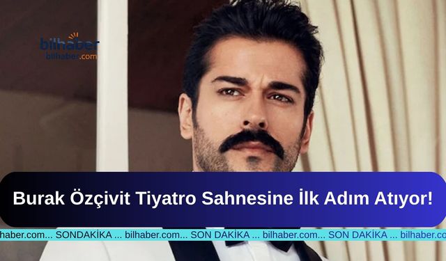 Burak Özçivit Tiyatro Sahnesine İlk Adım Atıyor!