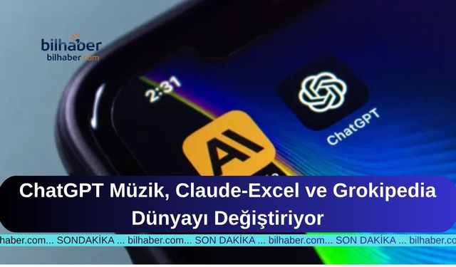 ChatGPT Müzik, Claude-Excel ve Grokipedia Dünyayı Değiştiriyor