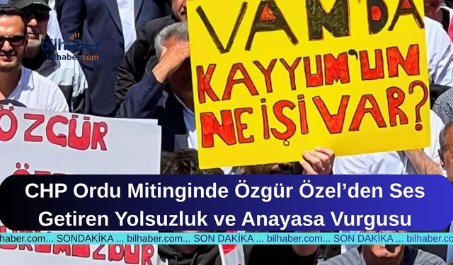 CHP Ordu Mitinginde Özgür Özel’den Ses Getiren Yolsuzluk ve Anayasa Vurgusu