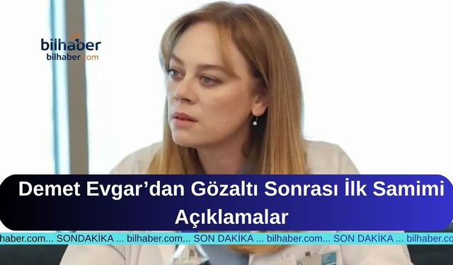 Demet Evgar’dan Gözaltı Sonrası İlk Samimi Açıklamalar