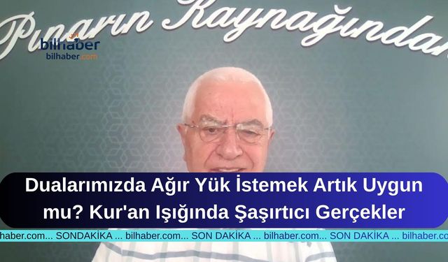 Dualarımızda Ağır Yük İstemek Artık Uygun mu? Kur'an Işığında Şaşırtıcı Gerçekler