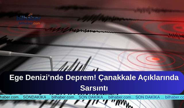 Ege Denizi’nde Deprem! Çanakkale Açıklarında Sarsıntı