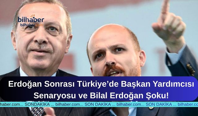 Erdoğan Sonrası Türkiye’de Başkan Yardımcısı Senaryosu ve Bilal Erdoğan Şoku!