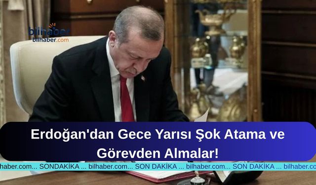 Erdoğan'dan Gece Yarısı Şok Atama ve Görevden Almalar!