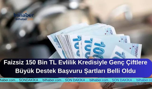 Faizsiz 150 Bin TL Evlilik Kredisiyle Genç Çiftlere Büyük Destek Başvuru Şartları Belli Oldu