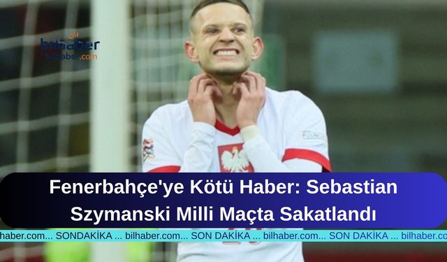 Fenerbahçe'ye Kötü Haber: Sebastian Szymanski Milli Maçta Sakatlandı