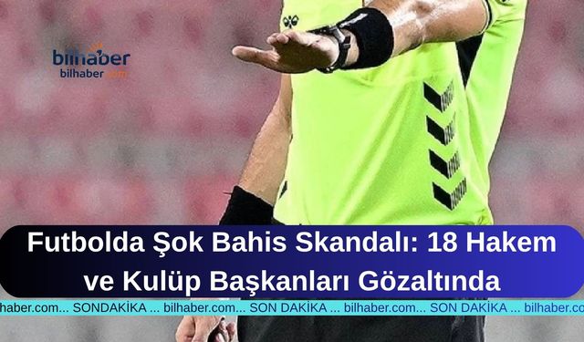 Futbolda Şok Bahis Skandalı: 18 Hakem ve Kulüp Başkanları Gözaltında
