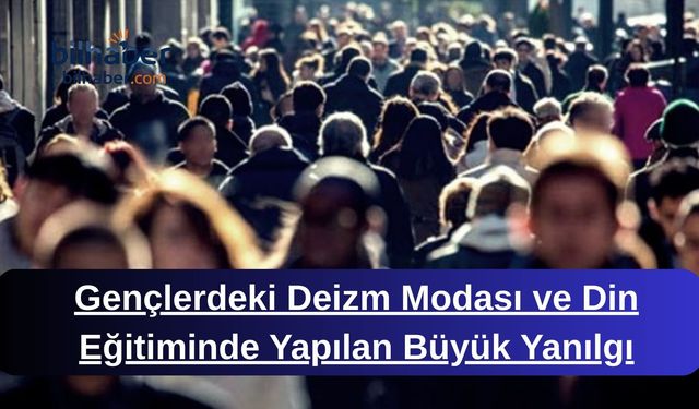 Gençlerdeki Deizm Modası ve Din Eğitiminde Yapılan Büyük Yanılgı