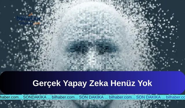 Gerçek Yapay Zeka Henüz Yok