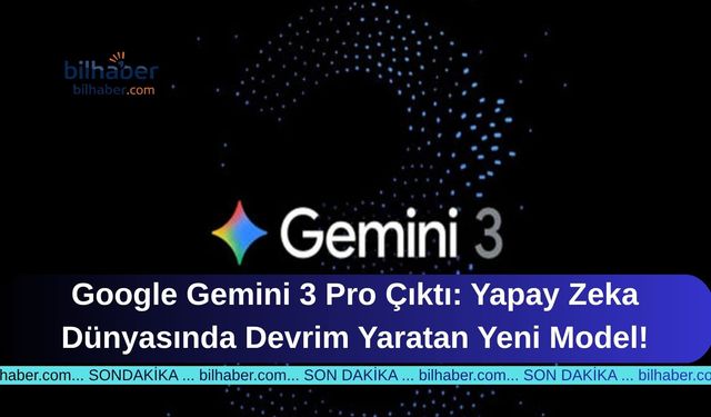 Google Gemini 3 Pro Çıktı: Yapay Zeka Dünyasında Devrim Yaratan Yeni Model!