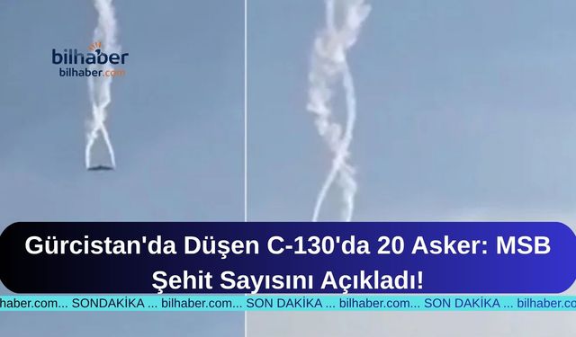 Gürcistan'da Düşen C-130'da 20 Asker: MSB Şehit Sayısını Açıkladı!