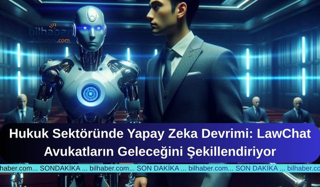 Hukuk Sektöründe Yapay Zeka Devrimi: LawChat Avukatların Geleceğini Şekillendiriyor