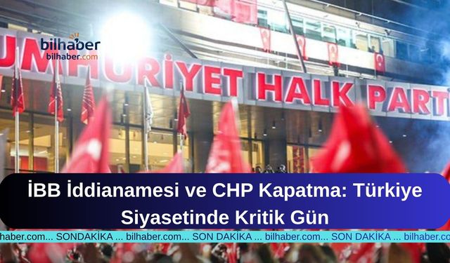 İBB İddianamesi ve CHP Kapatma: Türkiye Siyasetinde Kritik Gün