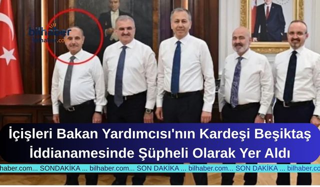 İçişleri Bakan Yardımcısı'nın Kardeşi Beşiktaş İddianamesinde Şüpheli Olarak Yer Aldı