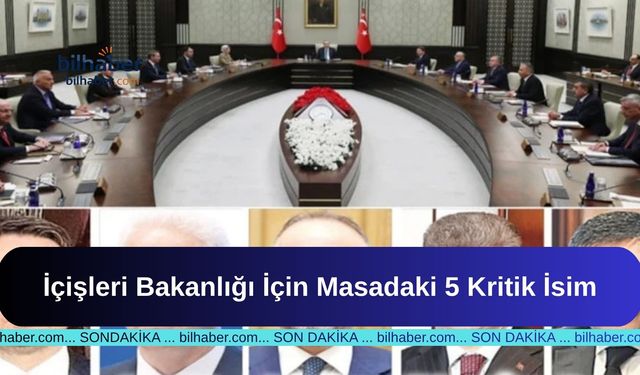 İçişleri Bakanlığı İçin Masadaki 5 Kritik İsim