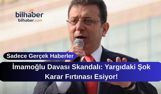 İmamoğlu Davası Skandalı: Yargıdaki Şok Karar Fırtınası Esiyor!
