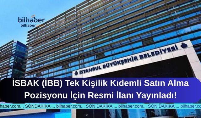 İSBAK (İBB) Tek Kişilik Kıdemli Satın Alma Pozisyonu İçin Resmi İlanı Yayınladı!