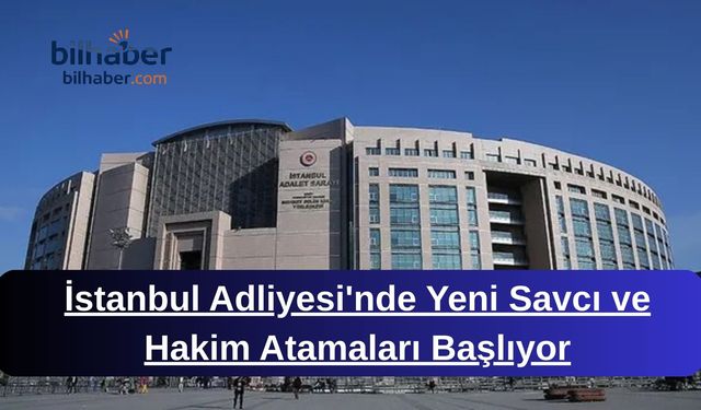 İstanbul Adliyesi'nde Yeni Savcı ve Hakim Atamaları Başlıyor