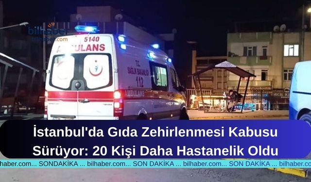 İstanbul'da Gıda Zehirlenmesi Kabusu Sürüyor: 20 Kişi Daha Hastanelik Oldu