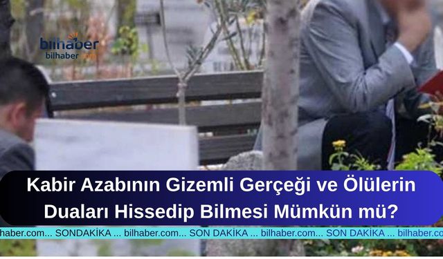Kabir Azabının Gizemli Gerçeği ve Ölülerin Duaları Hissedip Bilmesi Mümkün mü?