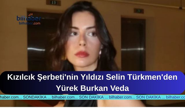Kızılcık Şerbeti'nin Yıldızı Selin Türkmen'den Yürek Burkan Veda