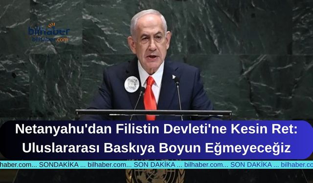 Netanyahu'dan Filistin Devleti'ne Kesin Ret: Uluslararası Baskıya Boyun Eğmeyeceğiz
