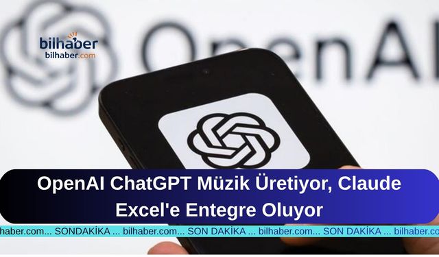 OpenAI ChatGPT Müzik Üretiyor, Claude Excel'e Entegre Oluyor